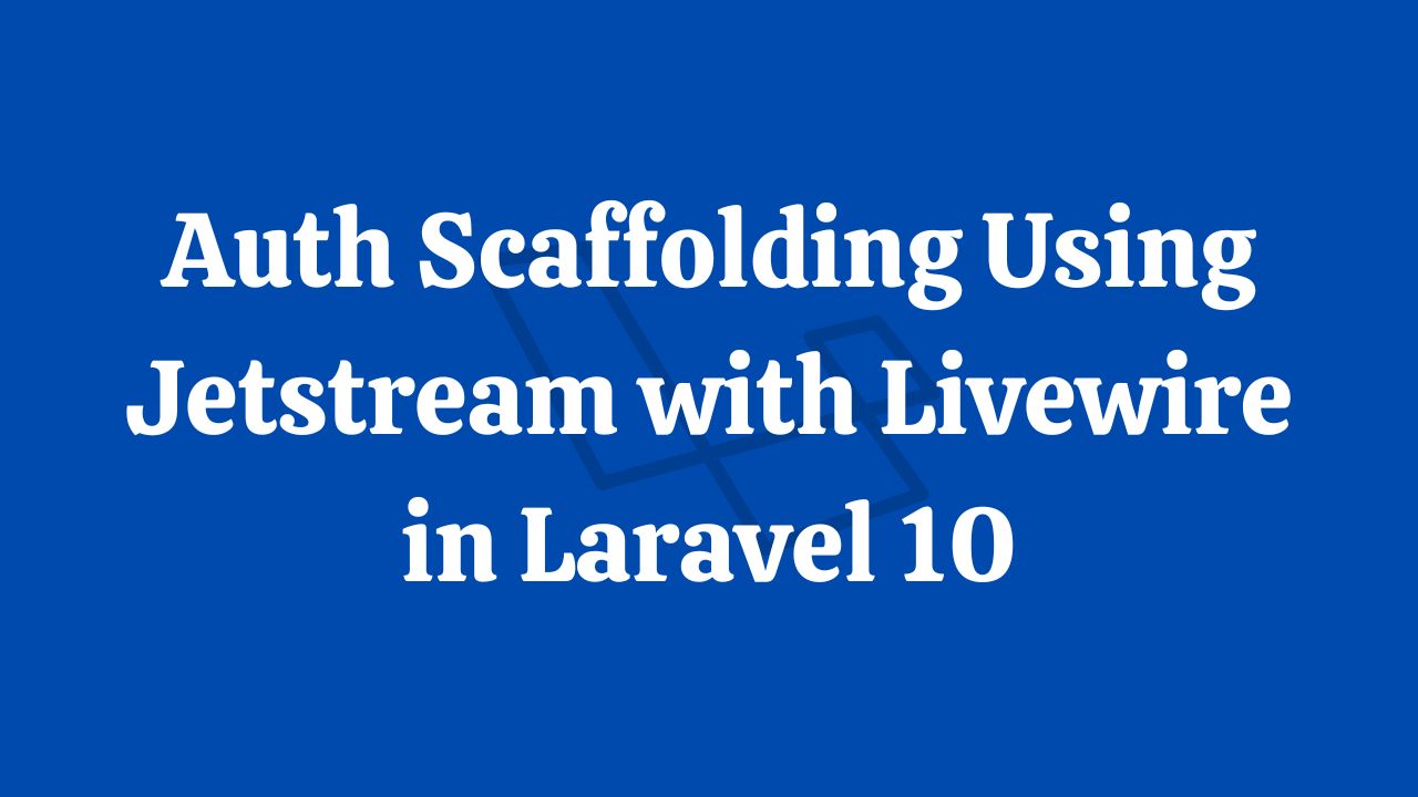 Auth Scaffolding Using Jetstream with Livewire in Laravel 10