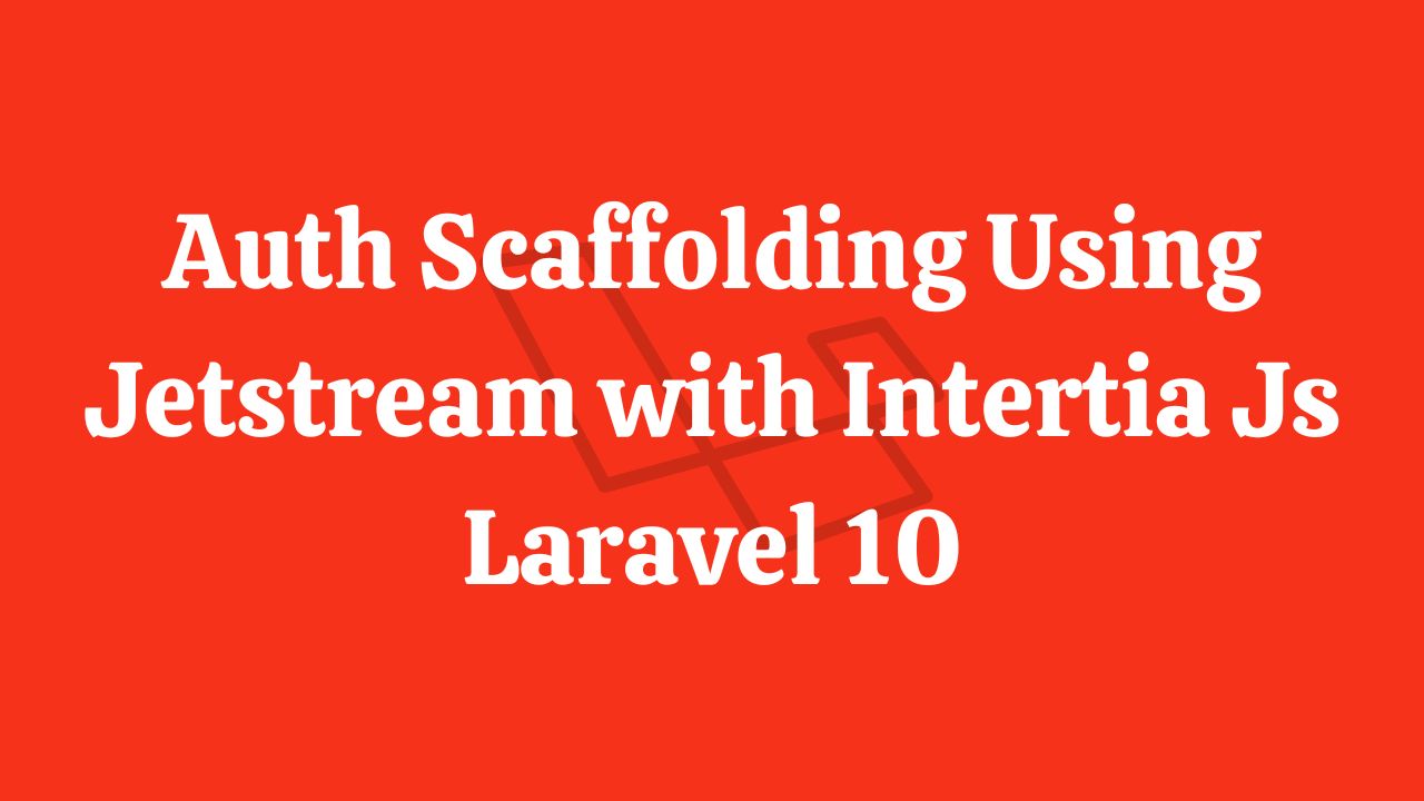 Auth Scaffolding Using Jetstream with Intertia Js in Laravel 10